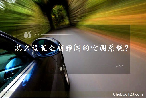 怎么設(shè)置全新雅閣的空調(diào)系統(tǒng)？
